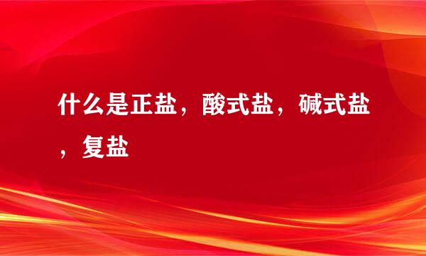 什么是正盐，酸式盐，碱式盐，复盐