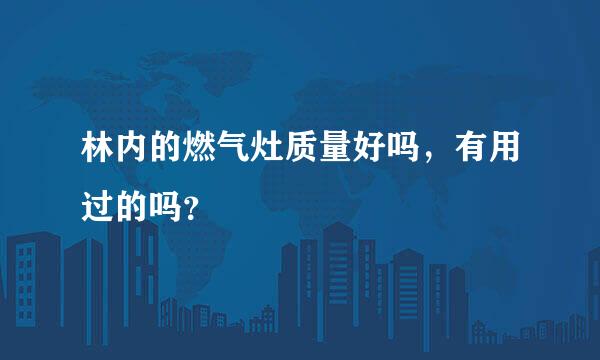 林内的燃气灶质量好吗，有用过的吗？