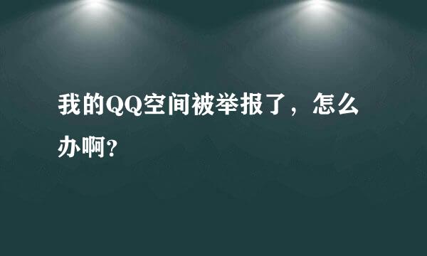 我的QQ空间被举报了，怎么办啊？