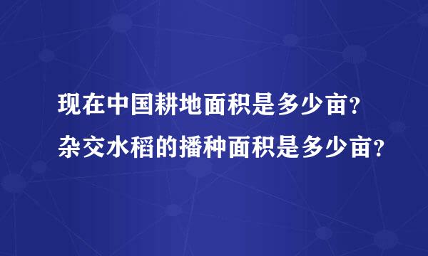 现在中国耕地面积是多少亩？杂交水稻的播种面积是多少亩？