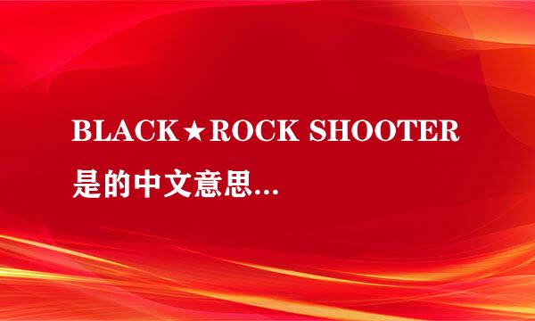 BLACK★ROCK SHOOTER 是的中文意思是什么呢？？