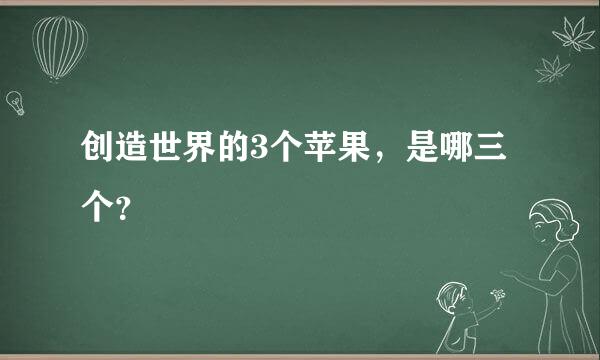 创造世界的3个苹果，是哪三个？