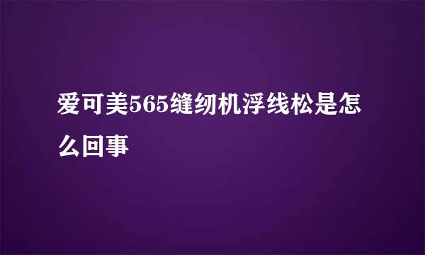 爱可美565缝纫机浮线松是怎么回事