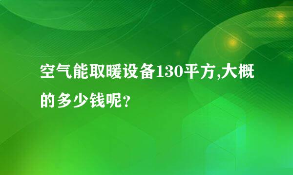 空气能取暖设备130平方,大概的多少钱呢？