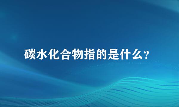 碳水化合物指的是什么？