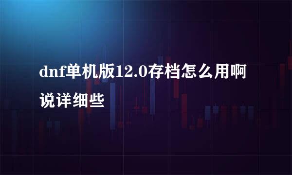 dnf单机版12.0存档怎么用啊 说详细些