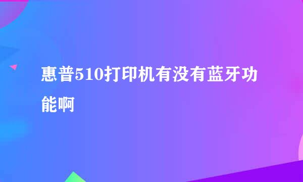 惠普510打印机有没有蓝牙功能啊