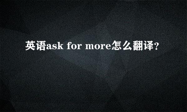 英语ask for more怎么翻译？