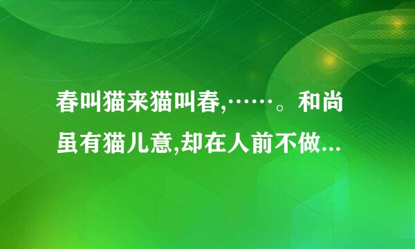 春叫猫来猫叫春,……。和尚虽有猫儿意,却在人前不做声。 求补上第二句。