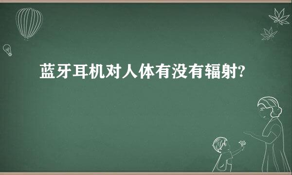 蓝牙耳机对人体有没有辐射?