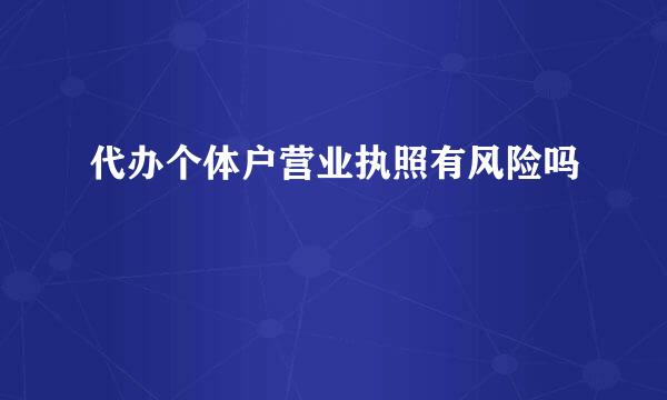 代办个体户营业执照有风险吗