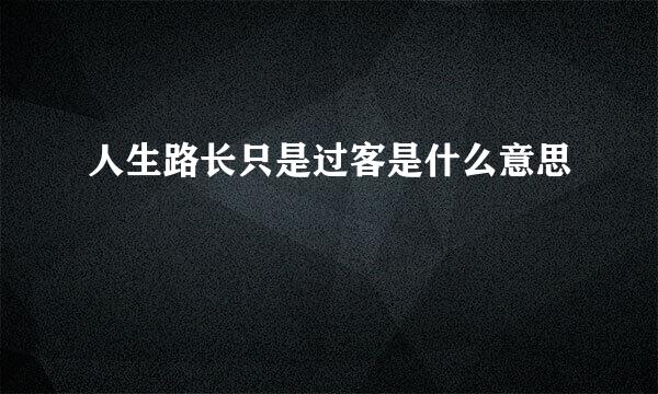 人生路长只是过客是什么意思