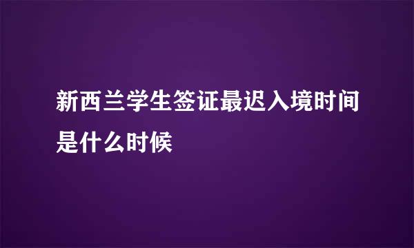 新西兰学生签证最迟入境时间是什么时候