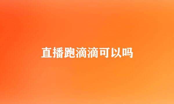 直播跑滴滴可以吗