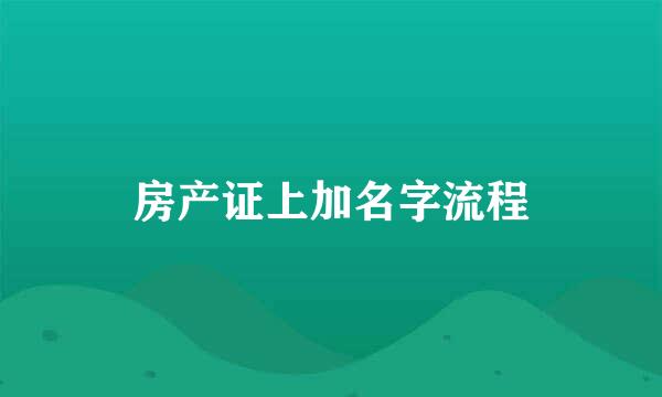 房产证上加名字流程