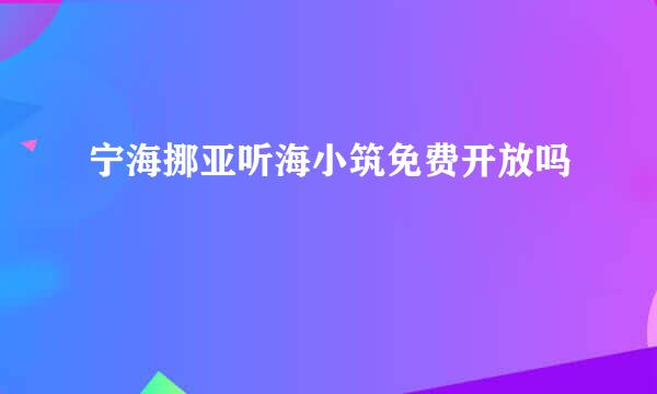 宁海挪亚听海小筑免费开放吗