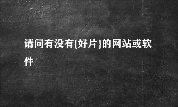 请问有没有{好片}的网站或软件