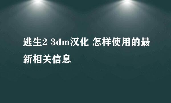 逃生2 3dm汉化 怎样使用的最新相关信息