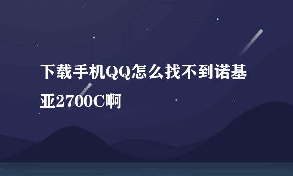 下载手机QQ怎么找不到诺基亚2700C啊