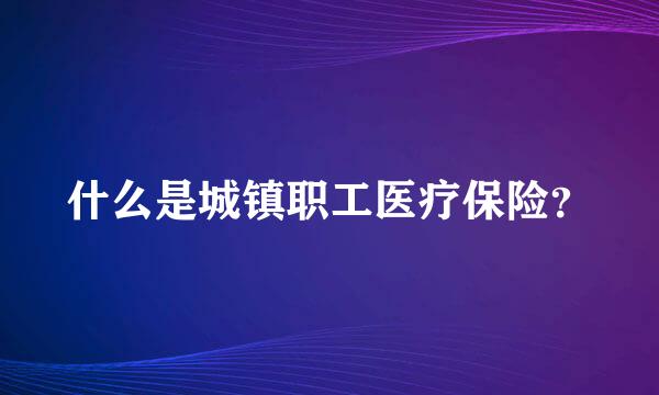 什么是城镇职工医疗保险？