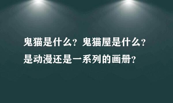 鬼猫是什么？鬼猫屋是什么？是动漫还是一系列的画册？