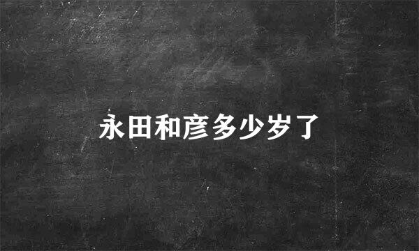 永田和彦多少岁了