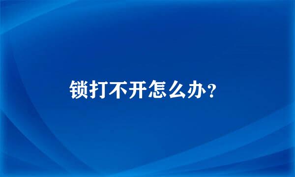 锁打不开怎么办？