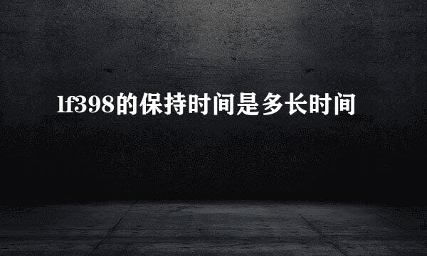 lf398的保持时间是多长时间