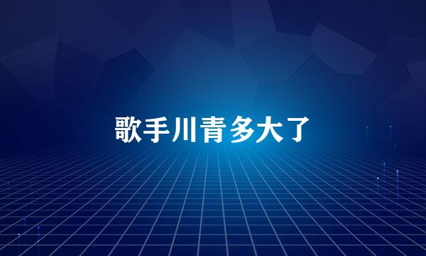 歌手川青多大了