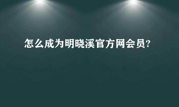 怎么成为明晓溪官方网会员?