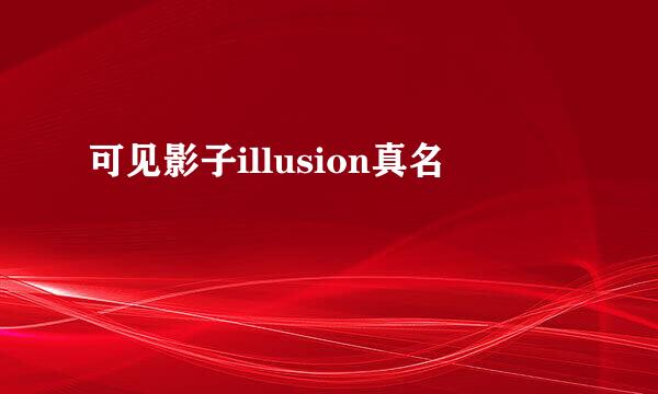 可见影子illusion真名