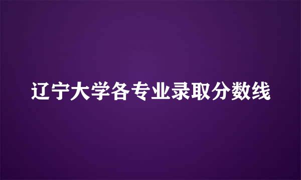 辽宁大学各专业录取分数线