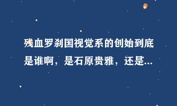 残血罗刹国视觉系的创始到底是谁啊，是石原贵雅，还是风间雅啊，风间雅不是中国的吗，他们是不是一个团体