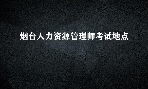 烟台人力资源管理师考试地点