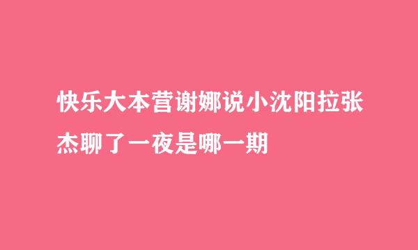 快乐大本营谢娜说小沈阳拉张杰聊了一夜是哪一期