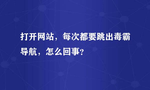 打开网站，每次都要跳出毒霸导航，怎么回事？