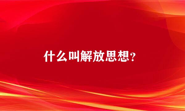 什么叫解放思想？