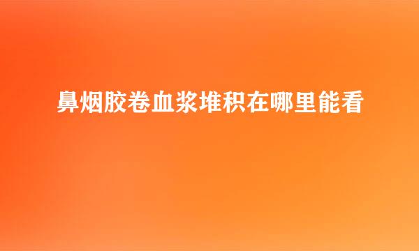 鼻烟胶卷血浆堆积在哪里能看