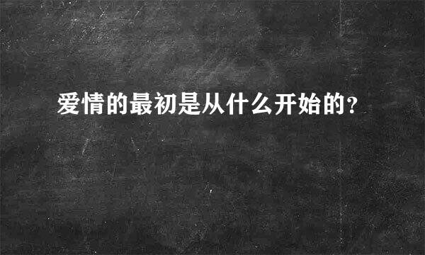 爱情的最初是从什么开始的？