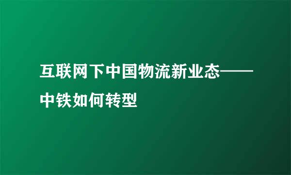 互联网下中国物流新业态——中铁如何转型