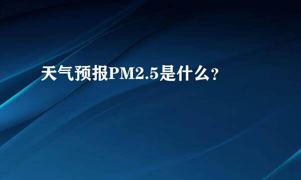 天气预报PM2.5是什么？