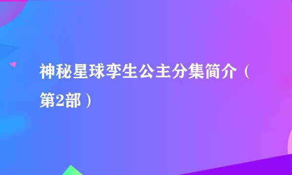 神秘星球孪生公主分集简介（第2部）