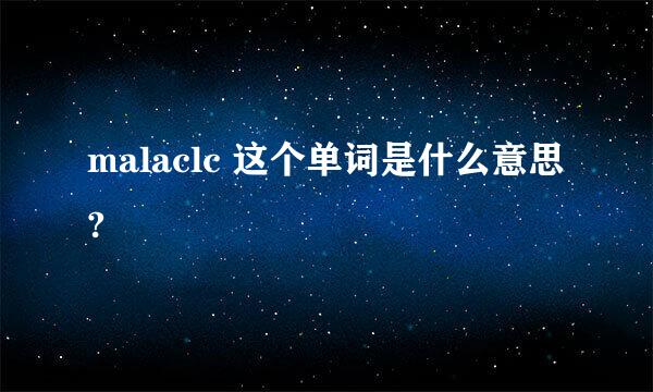 malaclc 这个单词是什么意思?