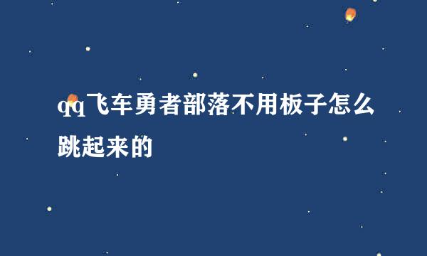 qq飞车勇者部落不用板子怎么跳起来的