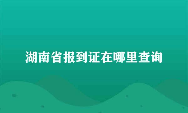 湖南省报到证在哪里查询