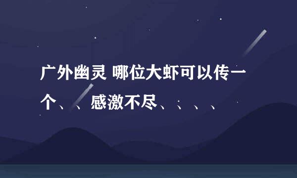 广外幽灵 哪位大虾可以传一个、、感激不尽、、、、