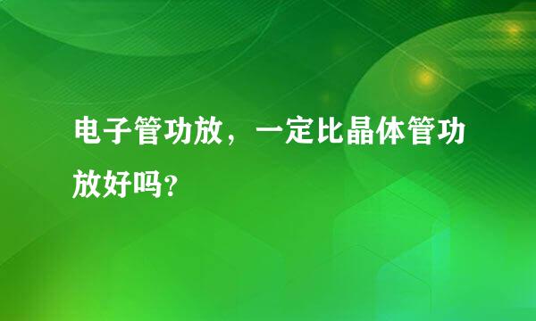 电子管功放，一定比晶体管功放好吗？