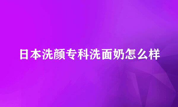 日本洗颜专科洗面奶怎么样