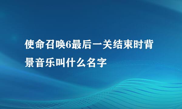 使命召唤6最后一关结束时背景音乐叫什么名字