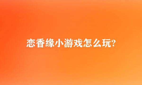 恋香缘小游戏怎么玩?